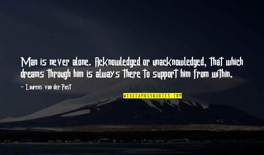 Der Quotes By Laurens Van Der Post: Man is never alone. Acknowledged or unacknowledged, that Der Quotes By Laurens Van Der Post: Man is never alone. Acknowledged or unacknowledged, that