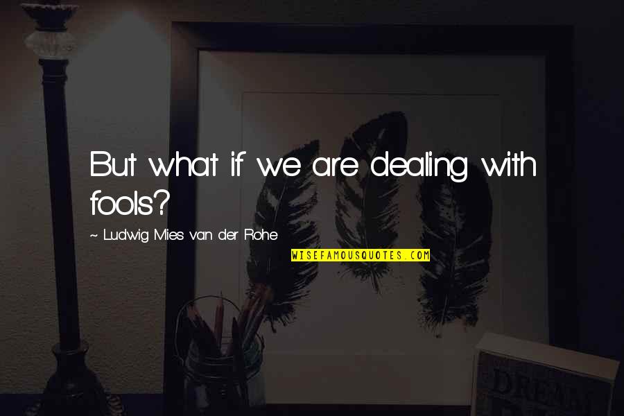 Der Quotes By Ludwig Mies Van Der Rohe: But what if we are dealing with fools?