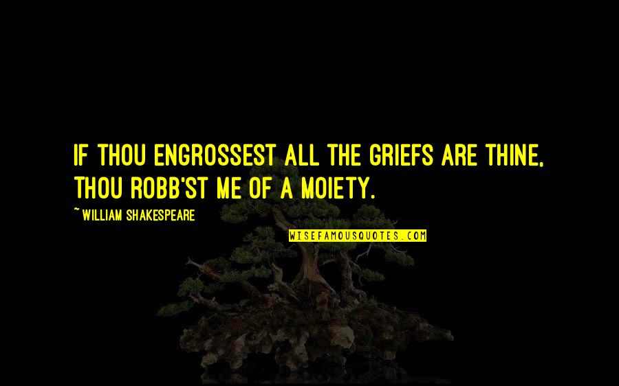 Derafsh Quotes By William Shakespeare: If thou engrossest all the griefs are thine,