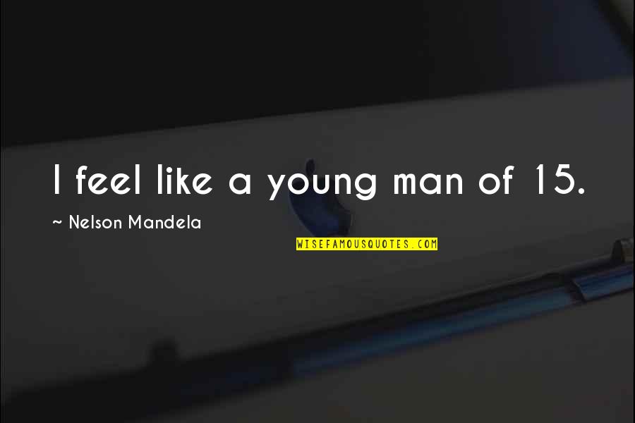 Derailment Scotland Quotes By Nelson Mandela: I feel like a young man of 15. Derailment Scotland Quotes By Nelson Mandela: I feel like a young man of 15.