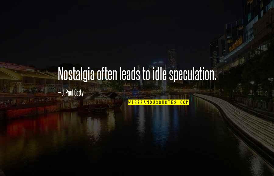 Derailments Quotes By J. Paul Getty: Nostalgia often leads to idle speculation.