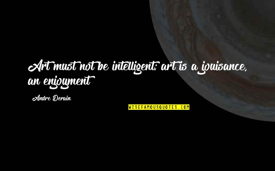 Derain Quotes By Andre Derain: Art must not be intelligent; art is a
