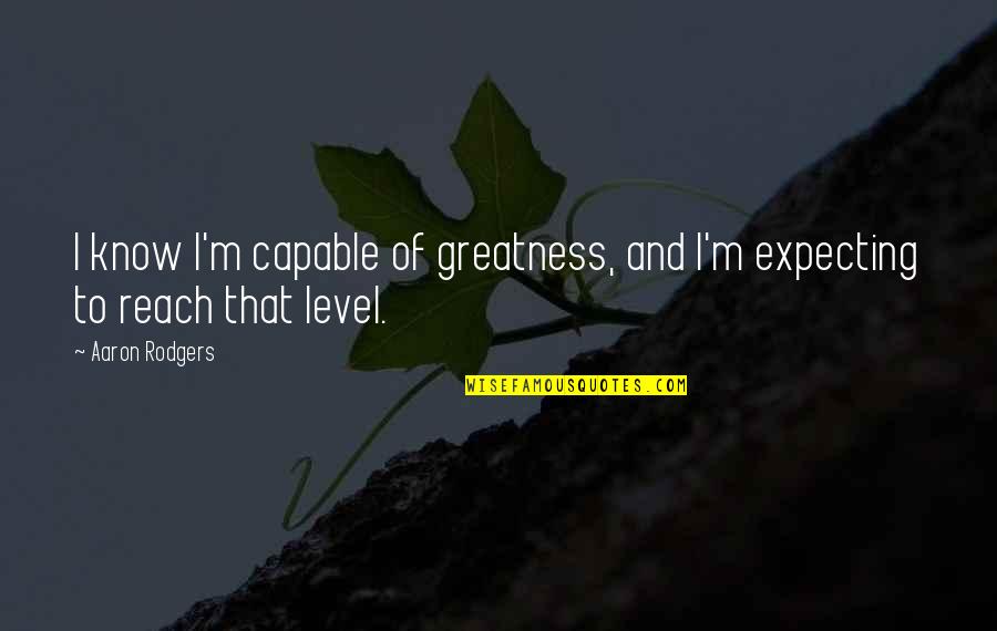 Derald And David Quotes By Aaron Rodgers: I know I'm capable of greatness, and I'm