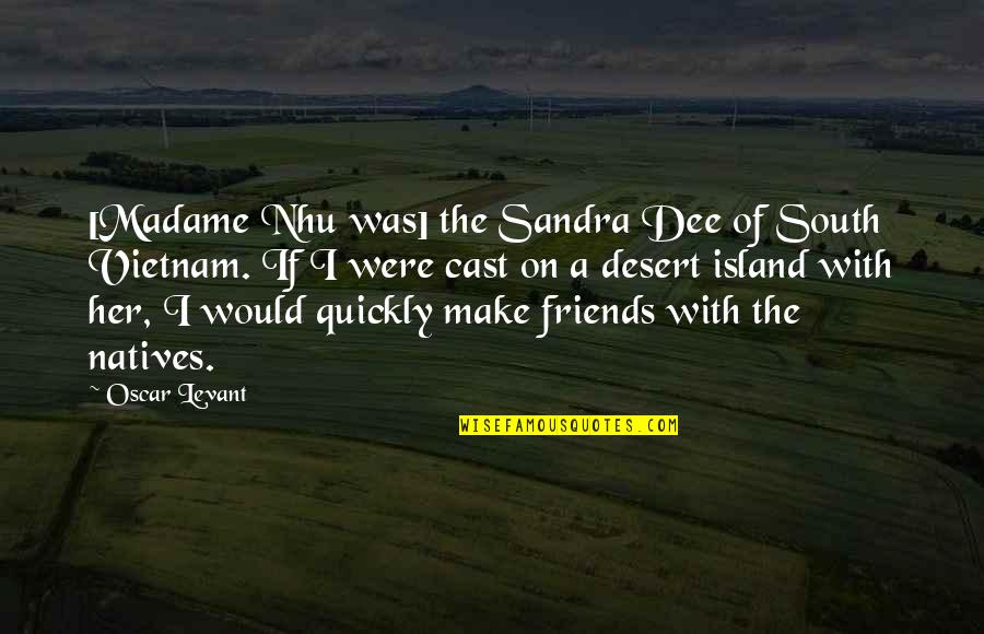 Deramus Custom Quotes By Oscar Levant: [Madame Nhu was] the Sandra Dee of South