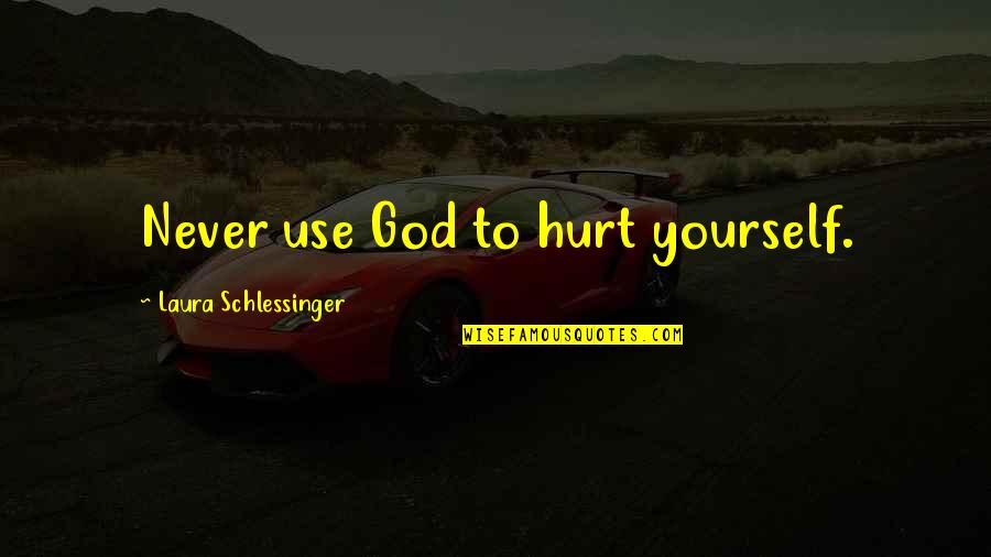 Derangements Quotes By Laura Schlessinger: Never use God to hurt yourself.
