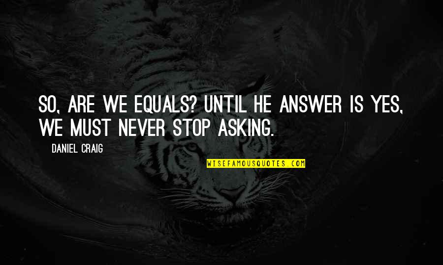 Deraniyagala Zip Code Quotes By Daniel Craig: So, are we equals? Until he answer is