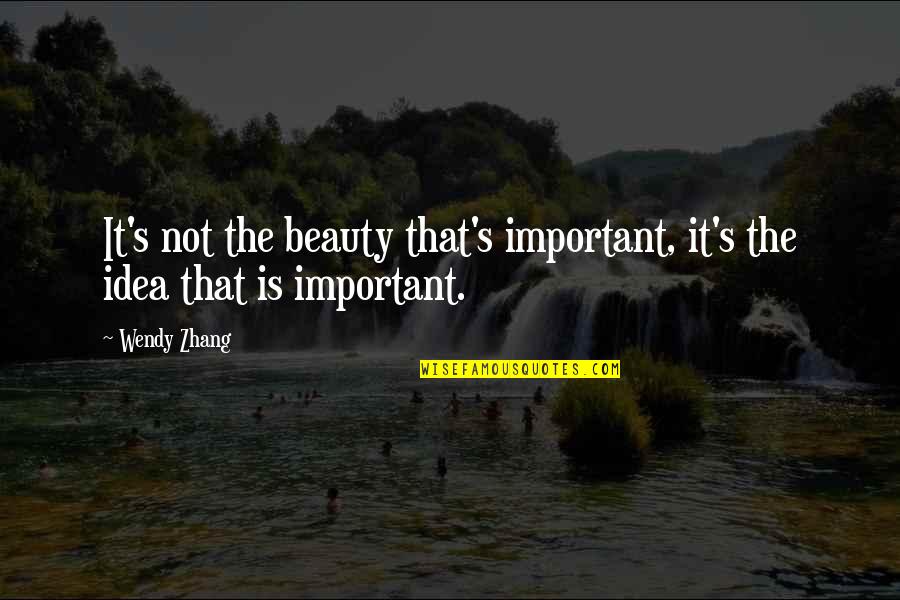 Derartig Quotes By Wendy Zhang: It's not the beauty that's important, it's the