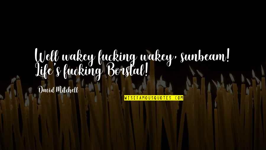 Derbigny Murrell Quotes By David Mitchell: Well wakey fucking wakey, sunbeam! Life's fucking Borstal!
