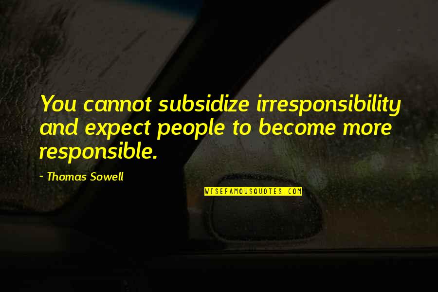 Derby Days Quotes By Thomas Sowell: You cannot subsidize irresponsibility and expect people to