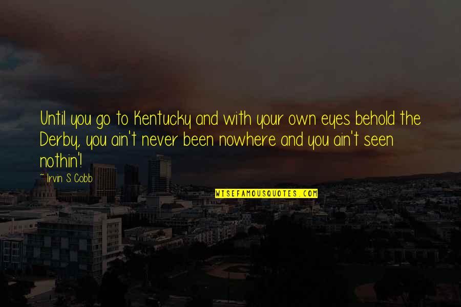 Derby Quotes By Irvin S. Cobb: Until you go to Kentucky and with your