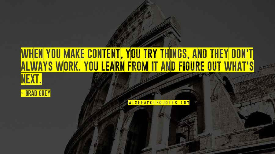 Derbyshire Constabulary Quotes By Brad Grey: When you make content, you try things, and Derbyshire Constabulary Quotes By Brad Grey: When you make content, you try things, and