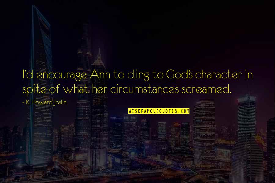 Derbyshire Constabulary Quotes By K. Howard Joslin: I'd encourage Ann to cling to God's character Derbyshire Constabulary Quotes By K. Howard Joslin: I'd encourage Ann to cling to God's character