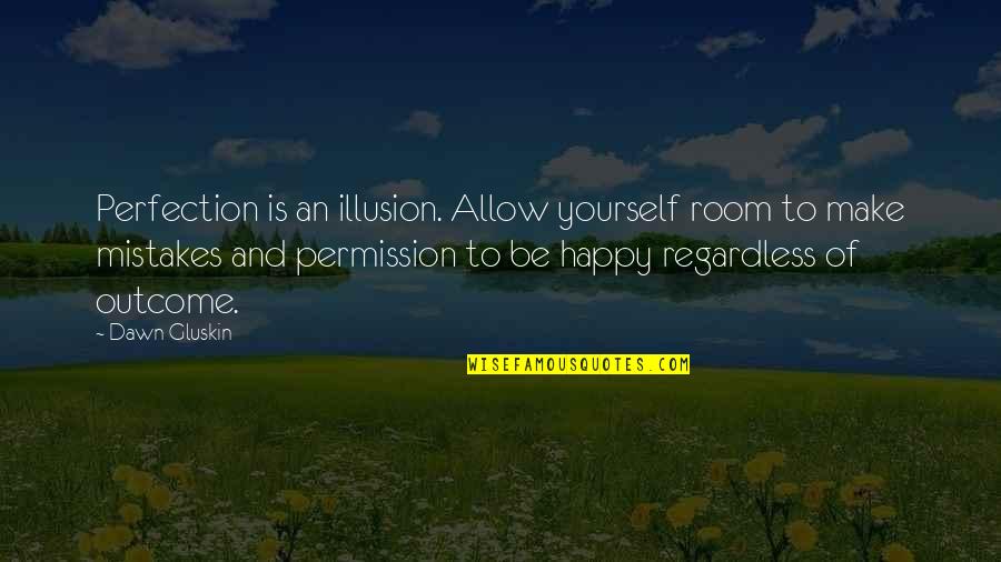 Derbyshire Dialect Quotes By Dawn Gluskin: Perfection is an illusion. Allow yourself room to