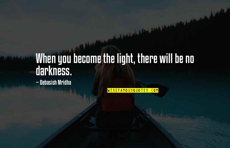 Derbyshire Dialect Quotes By Debasish Mridha: When you become the light, there will be