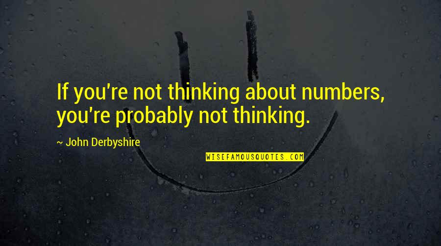 Derbyshire Quotes By John Derbyshire: If you're not thinking about numbers, you're probably