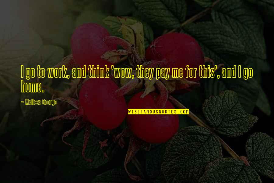 Derder Quotes By Melissa George: I go to work, and think 'wow, they