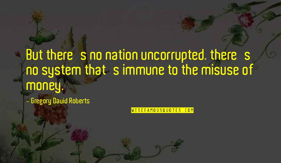 Derdes Quotes By Gregory David Roberts: But there's no nation uncorrupted. there's no system Derdes Quotes By Gregory David Roberts: But there's no nation uncorrupted. there's no system
