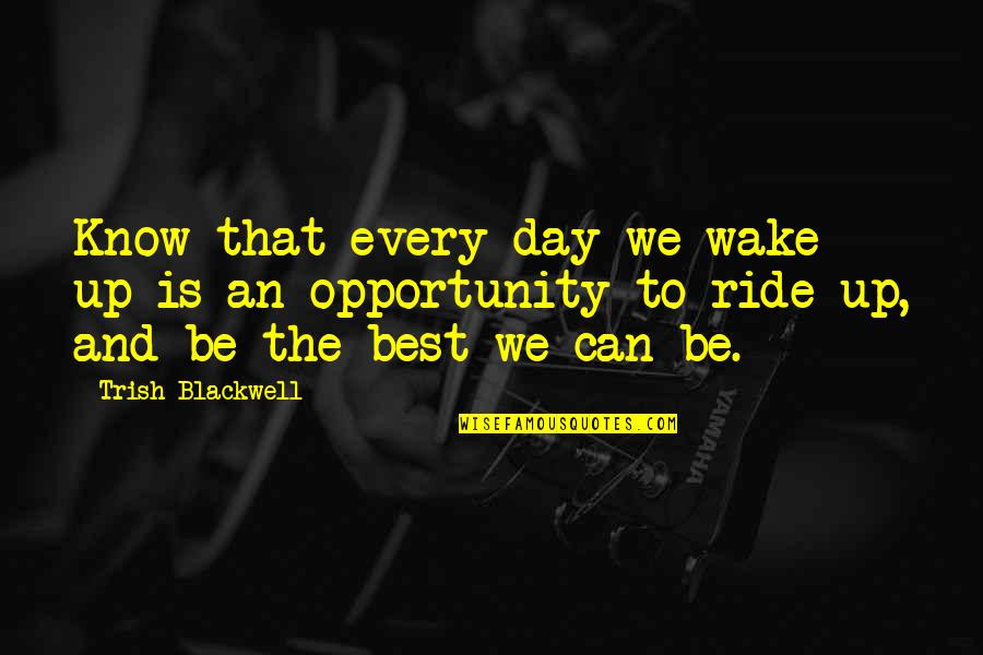 Derdes Quotes By Trish Blackwell: Know that every day we wake up is Derdes Quotes By Trish Blackwell: Know that every day we wake up is