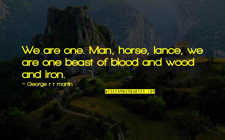 Derdine Dermanim Quotes By George R R Martin: We are one. Man, horse, lance, we are Derdine Dermanim Quotes By George R R Martin: We are one. Man, horse, lance, we are