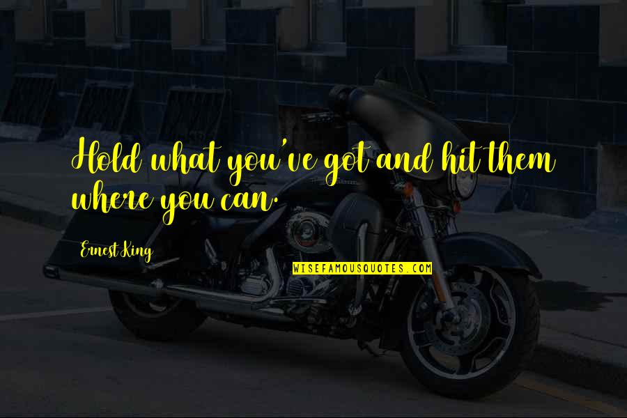 Derece Kademe Quotes By Ernest King: Hold what you've got and hit them where Derece Kademe Quotes By Ernest King: Hold what you've got and hit them where