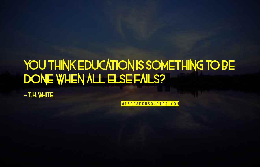 Derecktor Pendennis Quotes By T.H. White: You think education is something to be done