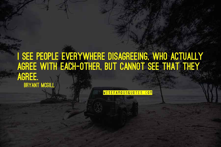 Derefore Quotes By Bryant McGill: I see people everywhere disagreeing, who actually agree