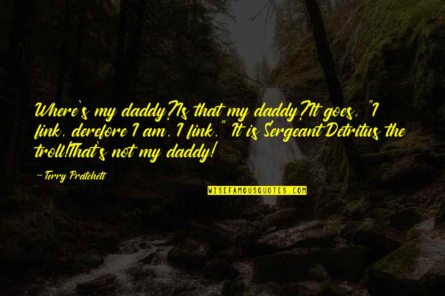 Derefore Quotes By Terry Pratchett: Where's my daddy?Is that my daddy?It goes, "I