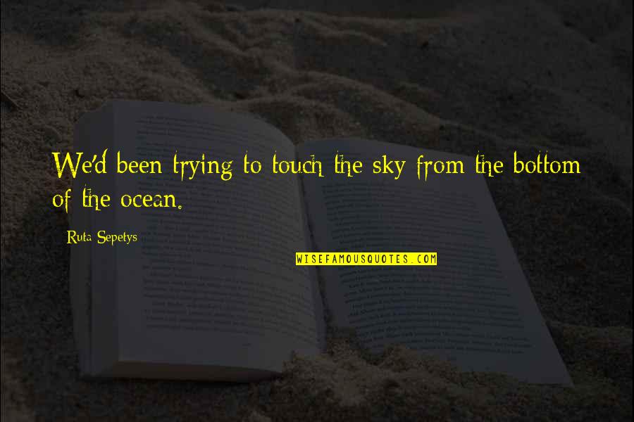 Deregulated States Quotes By Ruta Sepetys: We'd been trying to touch the sky from