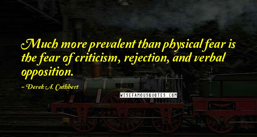 Derek A. Cuthbert quotes: Much more prevalent than physical fear is the fear of criticism, rejection, and verbal opposition.