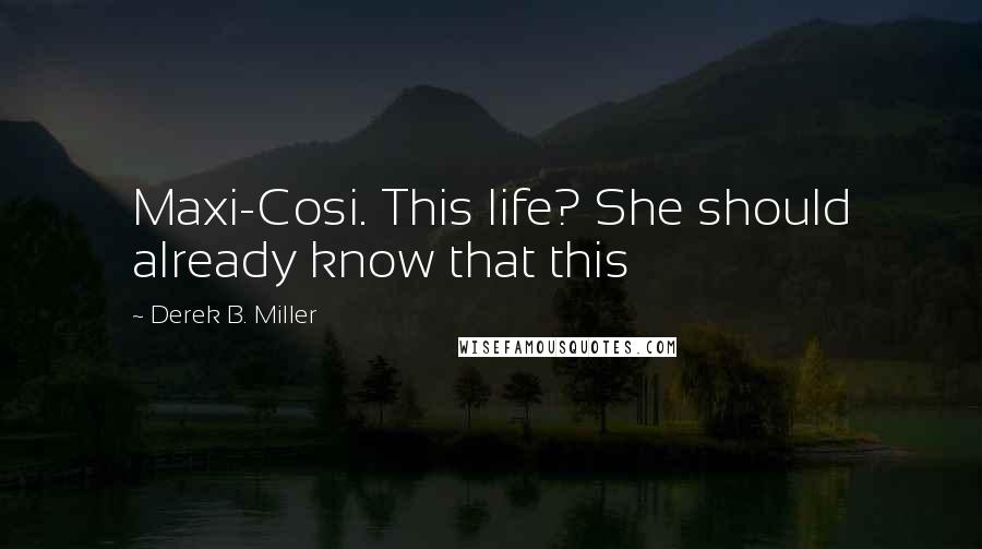 Derek B. Miller quotes: Maxi-Cosi. This life? She should already know that this