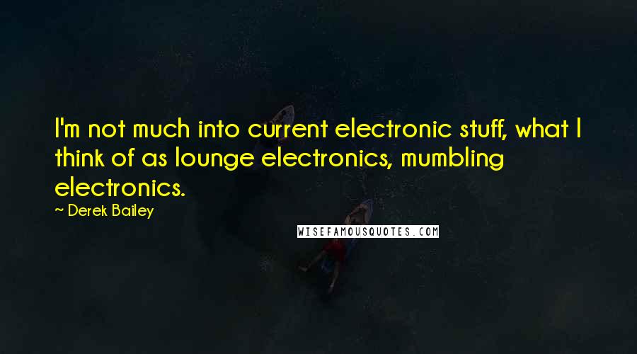 Derek Bailey quotes: I'm not much into current electronic stuff, what I think of as lounge electronics, mumbling electronics. Derek Bailey quotes: I'm not much into current electronic stuff, what I think of as lounge electronics, mumbling electronics.