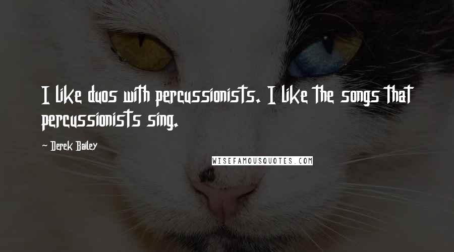 Derek Bailey quotes: I like duos with percussionists. I like the songs that percussionists sing.