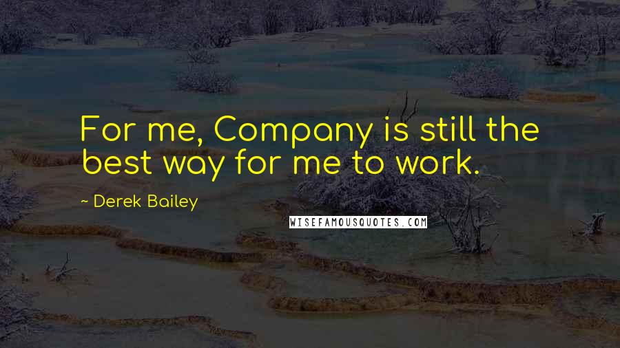 Derek Bailey quotes: For me, Company is still the best way for me to work.