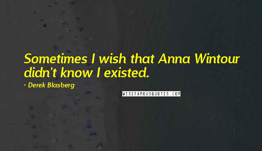 Derek Blasberg quotes: Sometimes I wish that Anna Wintour didn't know I existed.
