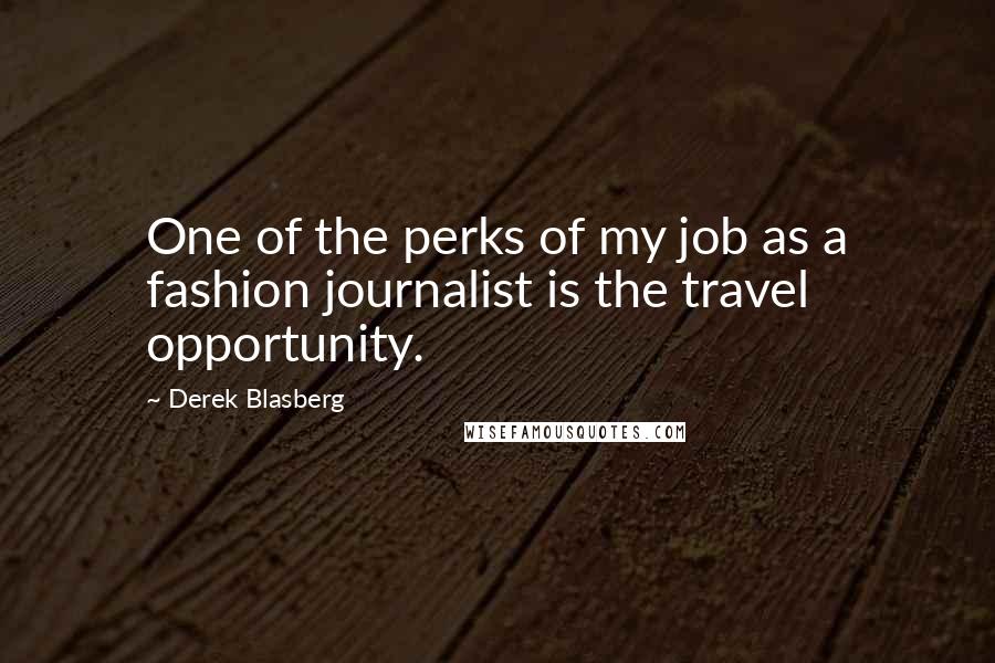 Derek Blasberg quotes: One of the perks of my job as a fashion journalist is the travel opportunity.