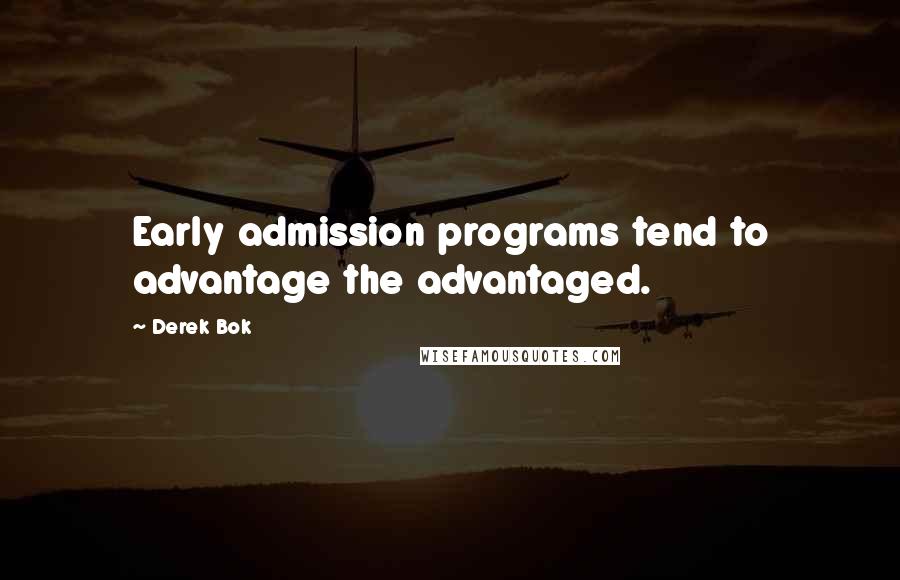 Derek Bok quotes: Early admission programs tend to advantage the advantaged.
