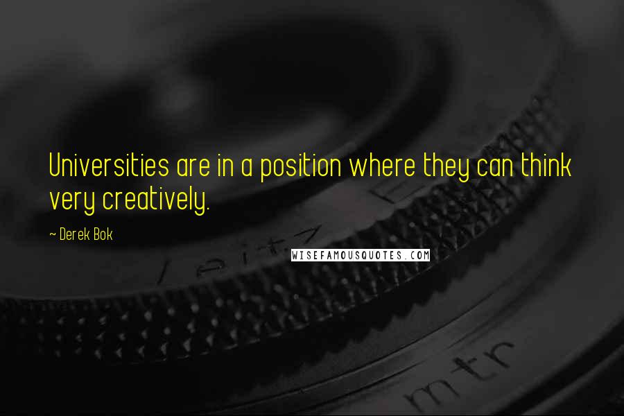 Derek Bok quotes: Universities are in a position where they can think very creatively.