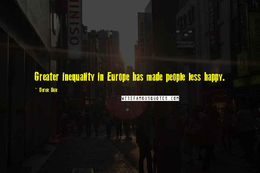 Derek Bok quotes: Greater inequality in Europe has made people less happy.