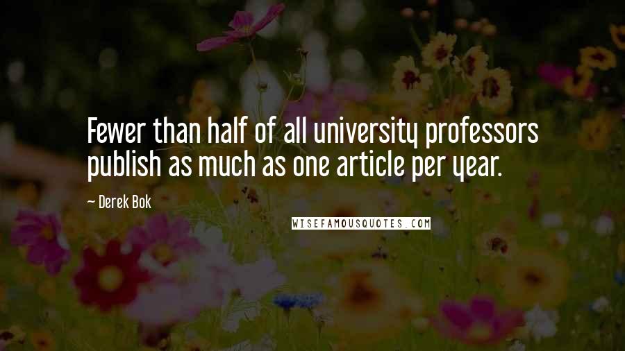 Derek Bok quotes: Fewer than half of all university professors publish as much as one article per year.