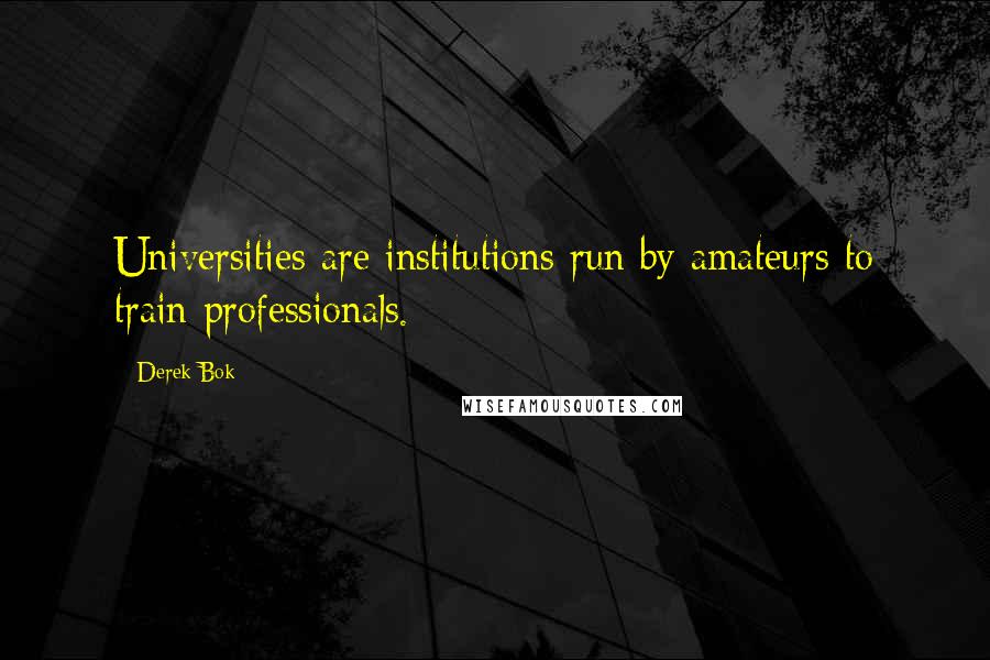 Derek Bok quotes: Universities are institutions run by amateurs to train professionals.