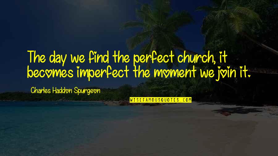 Derek Boogaard Quotes By Charles Haddon Spurgeon: The day we find the perfect church, it