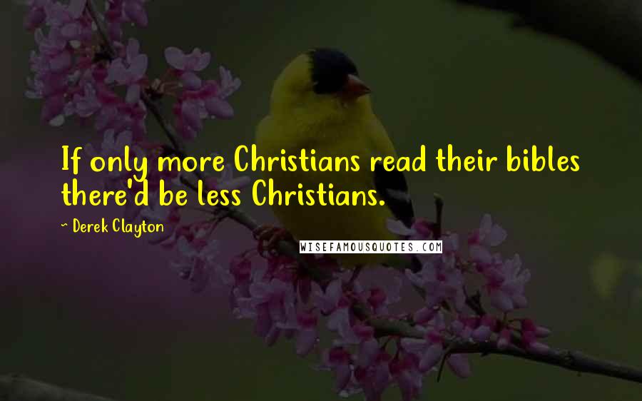 Derek Clayton quotes: If only more Christians read their bibles there'd be less Christians.