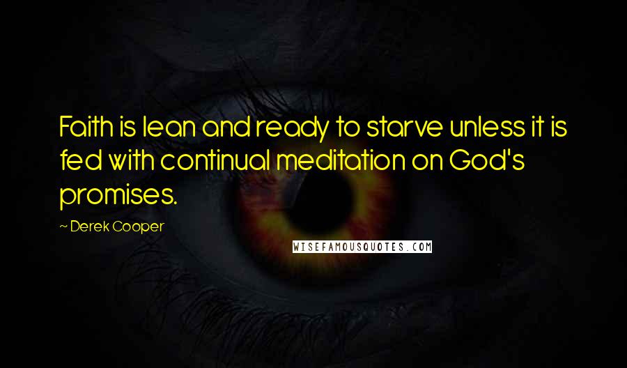 Derek Cooper quotes: Faith is lean and ready to starve unless it is fed with continual meditation on God's promises.