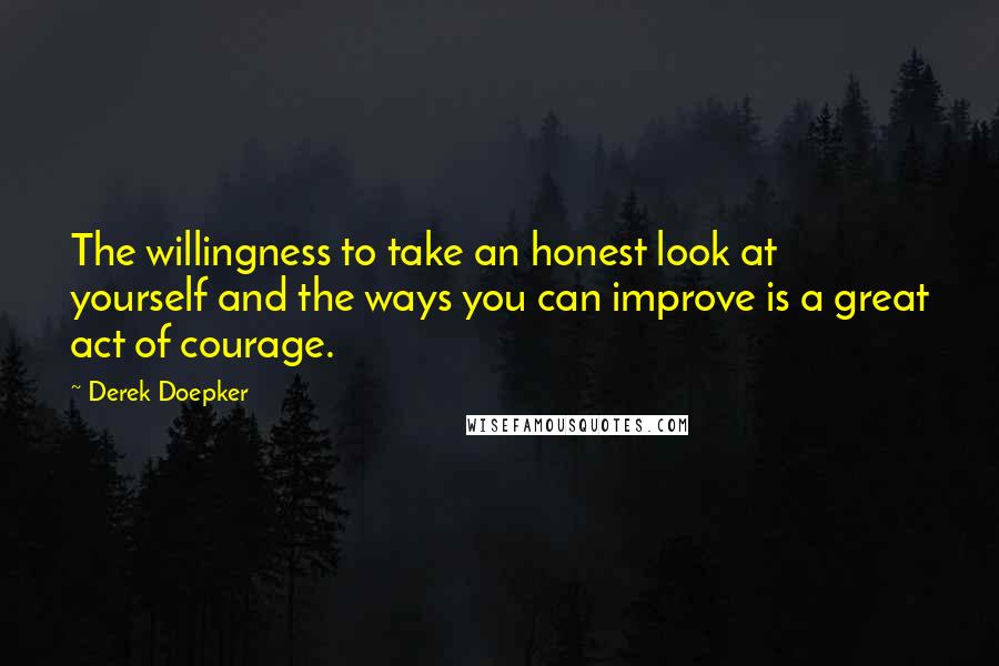 Derek Doepker quotes: The willingness to take an honest look at yourself and the ways you can improve is a great act of courage.