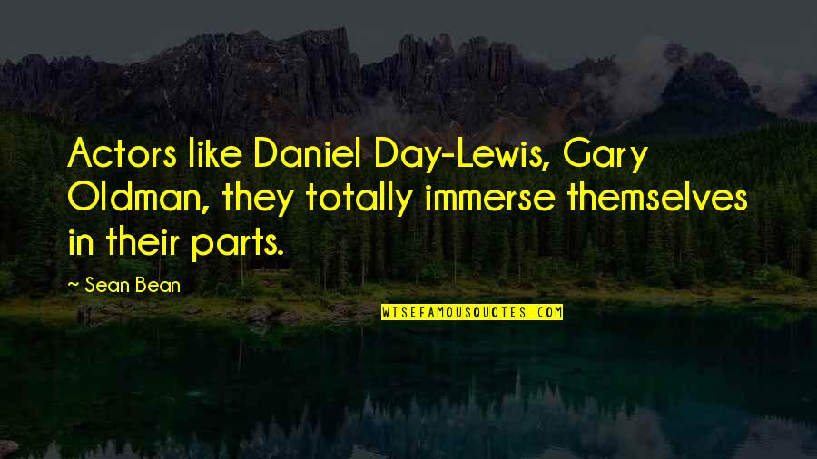 Derek Faye Quotes By Sean Bean: Actors like Daniel Day-Lewis, Gary Oldman, they totally