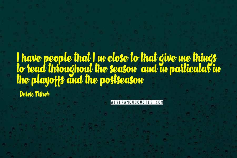 Derek Fisher quotes: I have people that I'm close to that give me things to read throughout the season, and in particular in the playoffs and the postseason.