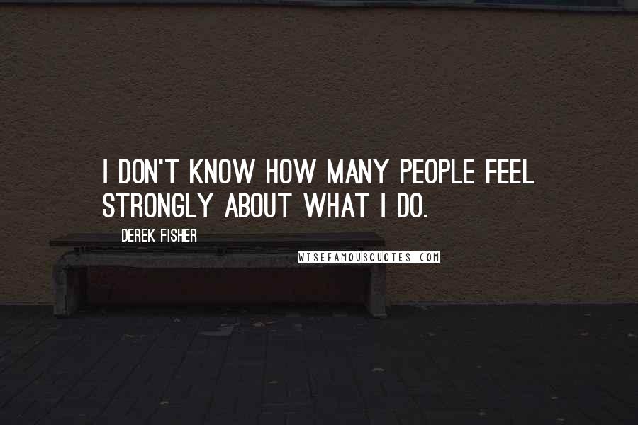 Derek Fisher quotes: I don't know how many people feel strongly about what I do.