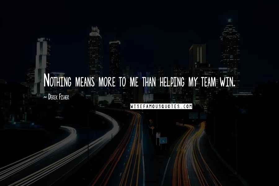 Derek Fisher quotes: Nothing means more to me than helping my team win.