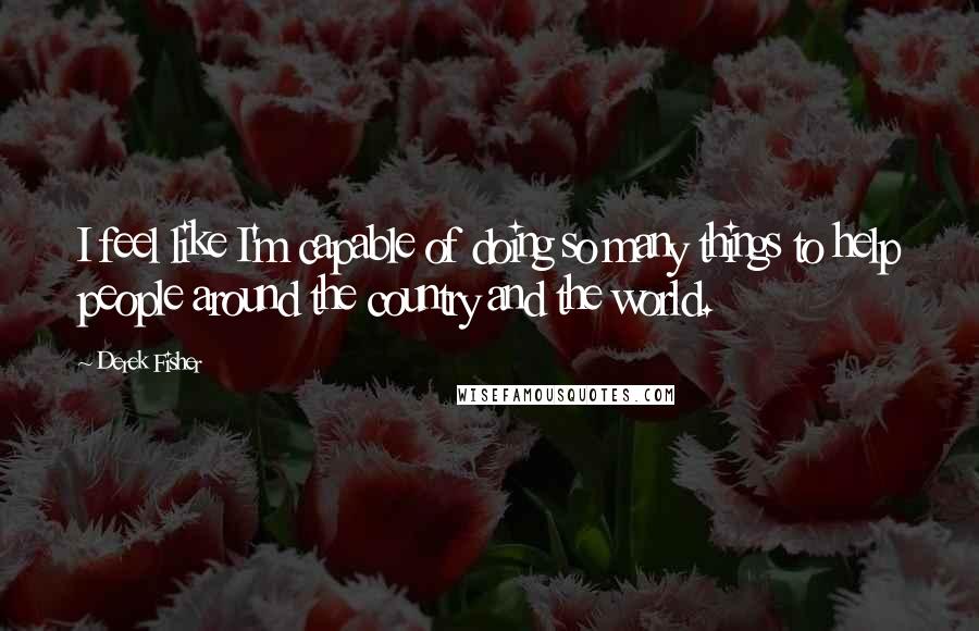 Derek Fisher quotes: I feel like I'm capable of doing so many things to help people around the country and the world.