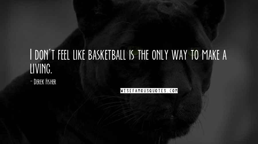 Derek Fisher quotes: I don't feel like basketball is the only way to make a living.